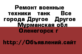 Ремонт военные техники ( танк)  - Все города Другое » Другое   . Мурманская обл.,Оленегорск г.